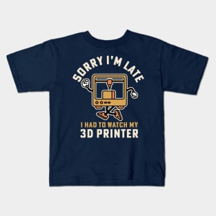 Sorry I'm Late I Had To Watch My 3D Printer Kids T-Shirt